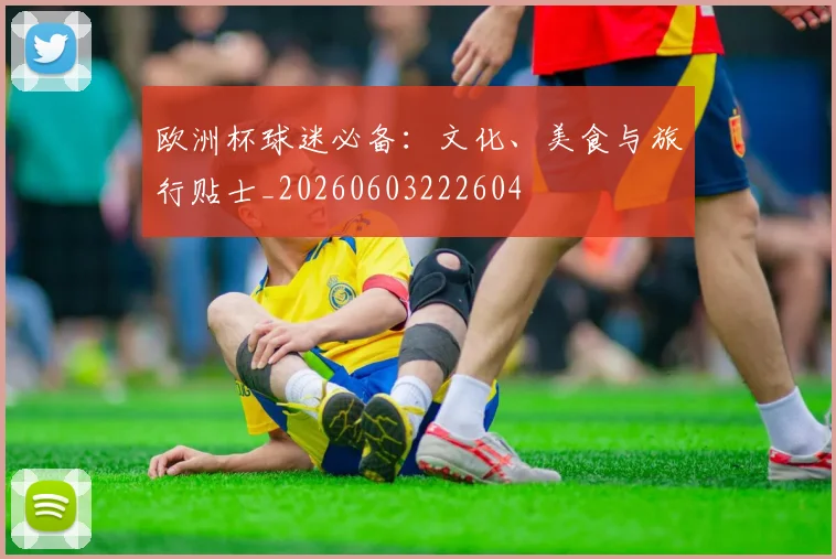 欧洲杯球迷必备：文化、美食与旅行贴士_20260603222604