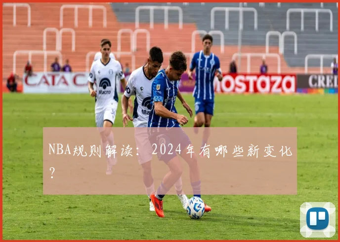 NBA规则解读：2024年有哪些新变化？