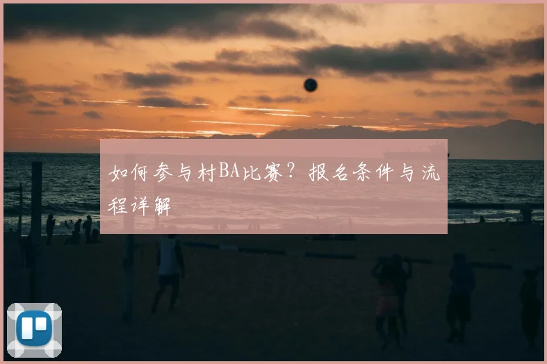 如何参与村BA比赛?报名条件与流程详解