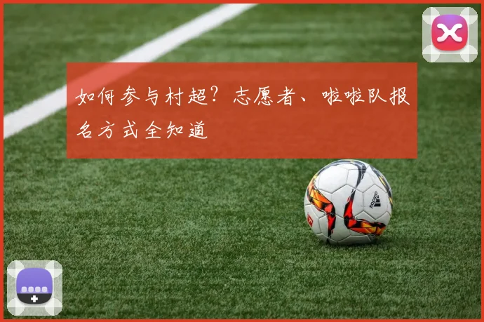 如何参与村超？志愿者、啦啦队报名方式全知道