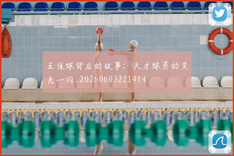 五佳球背后的故事：天才球员的灵光一闪_20260603221414