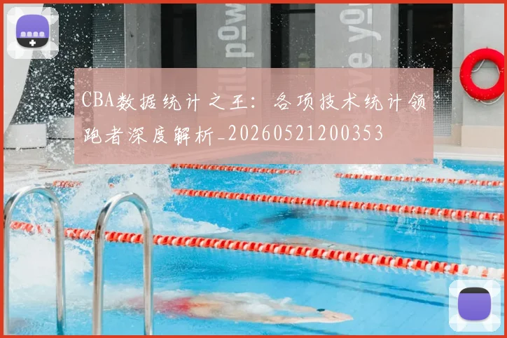 CBA数据统计之王：各项技术统计领跑者深度解析_20260521200353