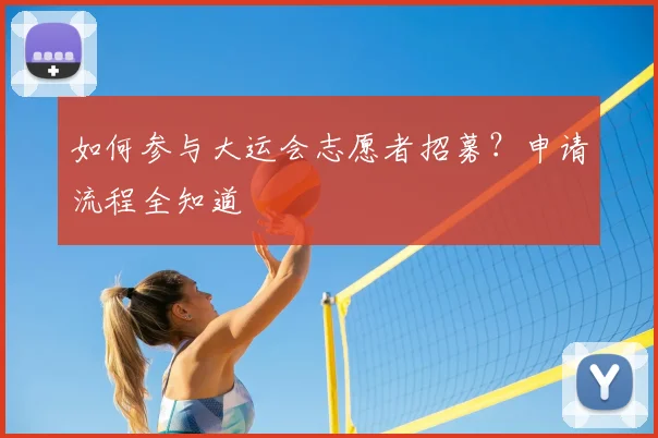 如何参与大运会志愿者招募？申请流程全知道