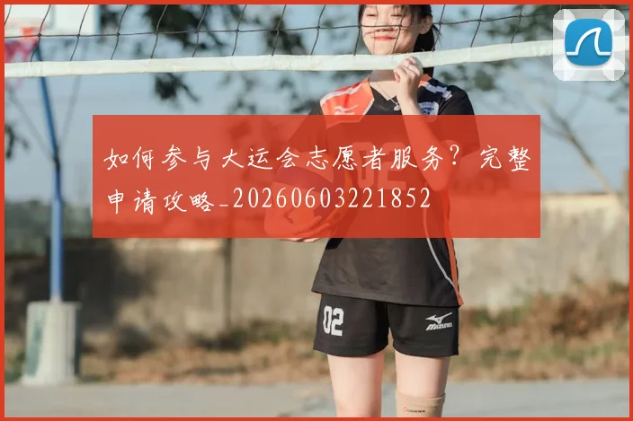 如何参与大运会志愿者服务？完整申请攻略_20260603221852